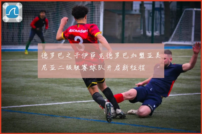 德罗巴之子伊萨克德罗巴加盟亚美尼亚二级联赛球队开启新征程