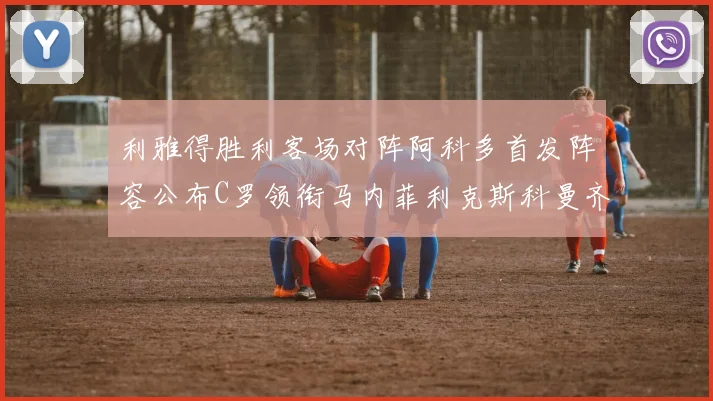 利雅得胜利客场对阵阿科多首发阵容公布C罗领衔马内菲利克斯科曼齐发