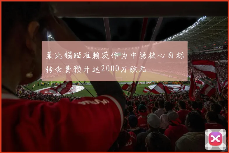 莱比锡瞄准赖茨作为中场核心目标转会费预计达2000万欧元