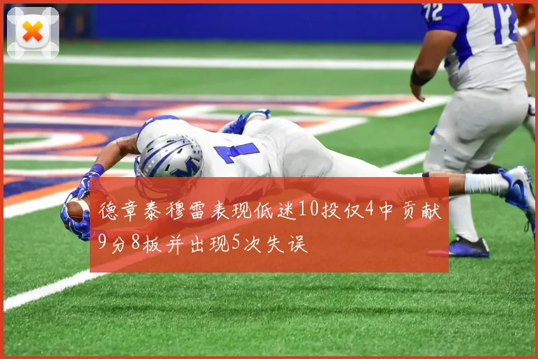 德章泰穆雷表现低迷10投仅4中贡献9分8板并出现5次失误
