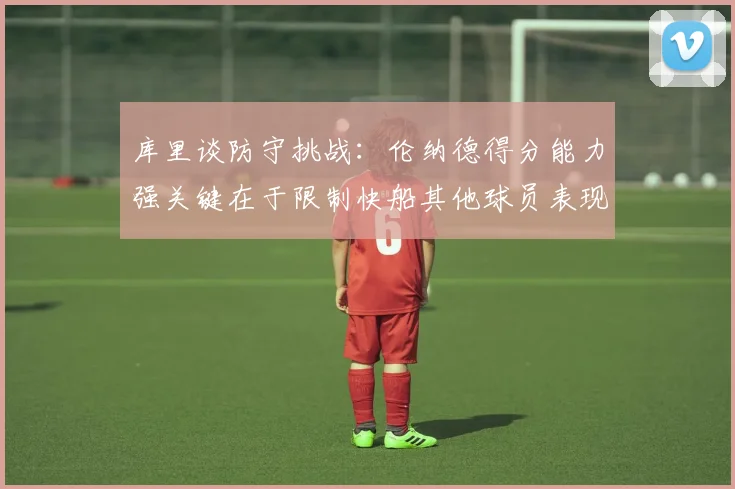 库里谈防守挑战：伦纳德得分能力强关键在于限制快船其他球员表现