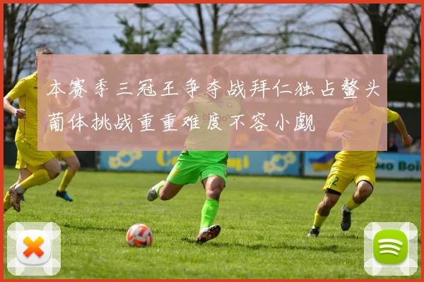 本赛季三冠王争夺战拜仁独占鳌头葡体挑战重重难度不容小觑