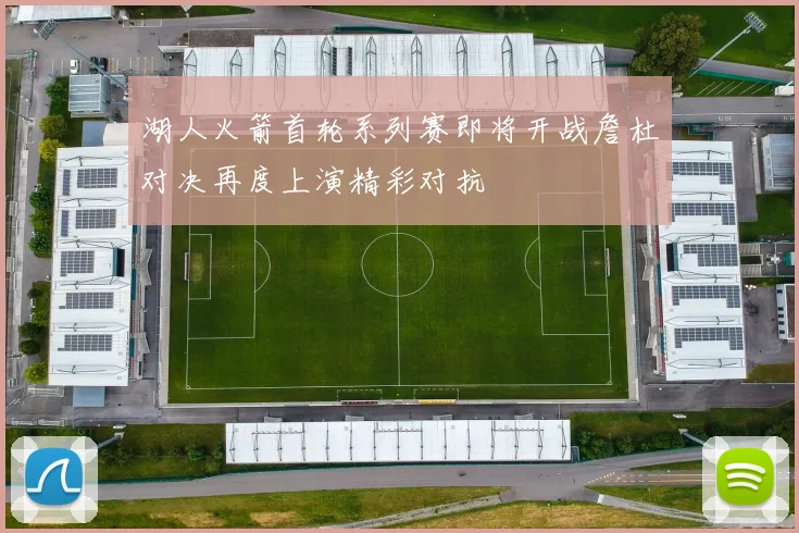 湖人火箭首轮系列赛即将开战詹杜对决再度上演精彩对抗