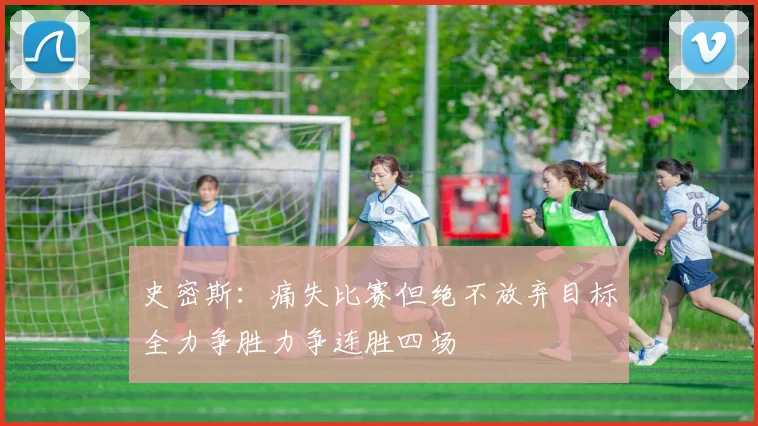 史密斯：痛失比赛但绝不放弃目标全力争胜力争连胜四场
