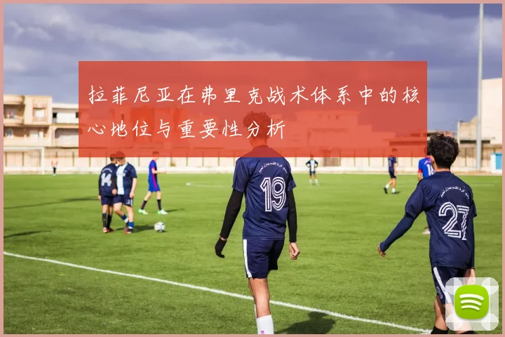 拉菲尼亚在弗里克战术体系中的核心地位与重要性分析