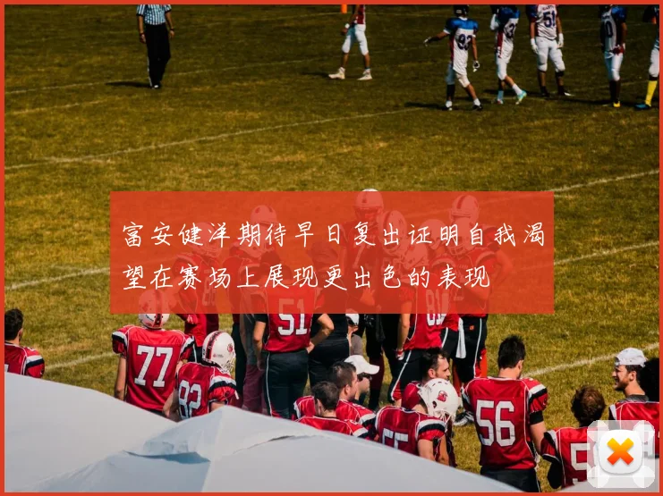 富安健洋期待早日复出证明自我渴望在赛场上展现更出色的表现