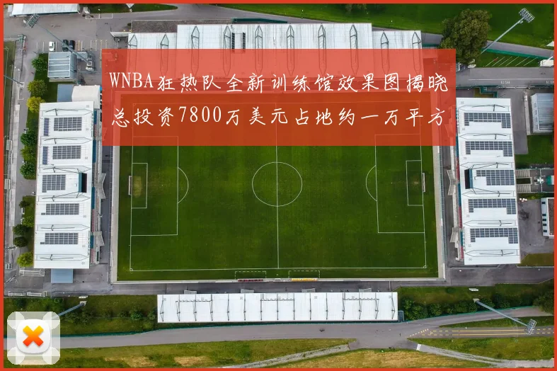 WNBA狂热队全新训练馆效果图揭晓总投资7800万美元占地约一万平方米