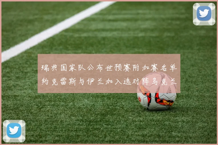 瑞典国家队公布世预赛附加赛名单约克雷斯与伊兰加入选对阵乌克兰