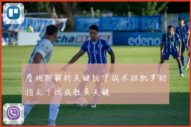 詹姆斯解析关键防守战术班凯罗的指尖干扰成胜负关键