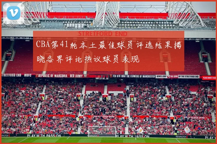 CBA第41轮本土最佳球员评选结果揭晓各界评论热议球员表现