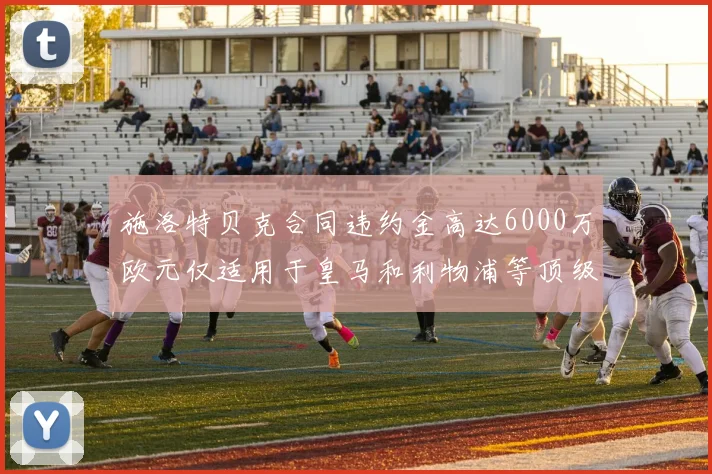 施洛特贝克合同违约金高达6000万欧元仅适用于皇马和利物浦等顶级球队