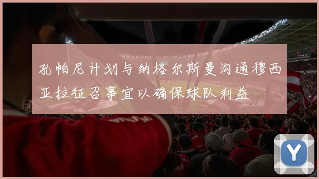 孔帕尼计划与纳格尔斯曼沟通穆西亚拉征召事宜以确保球队利益
