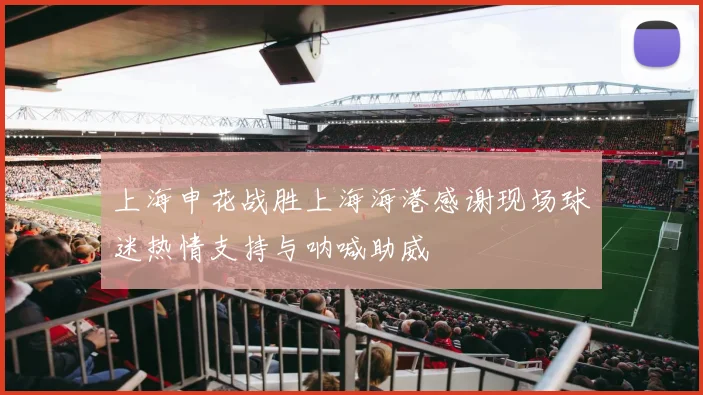 上海申花战胜上海海港感谢现场球迷热情支持与呐喊助威