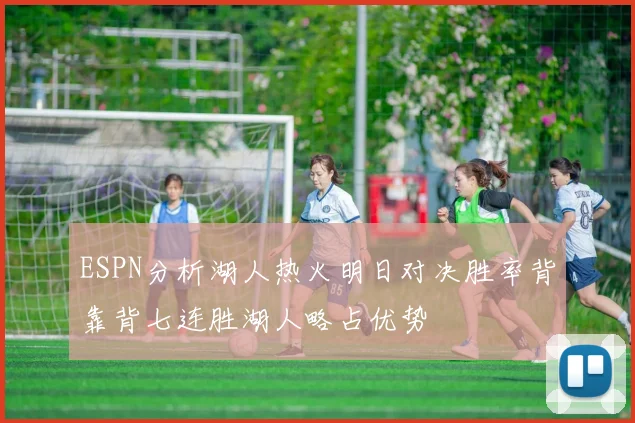 ESPN分析湖人热火明日对决胜率背靠背七连胜湖人略占优势
