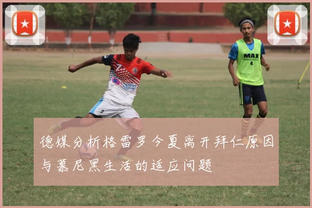 德媒分析格雷罗今夏离开拜仁原因与慕尼黑生活的适应问题